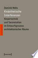 Kinästhetische Interferenzen : Körpertechnik und Tanznotation im Entwurfsprozess architektonischer Räume